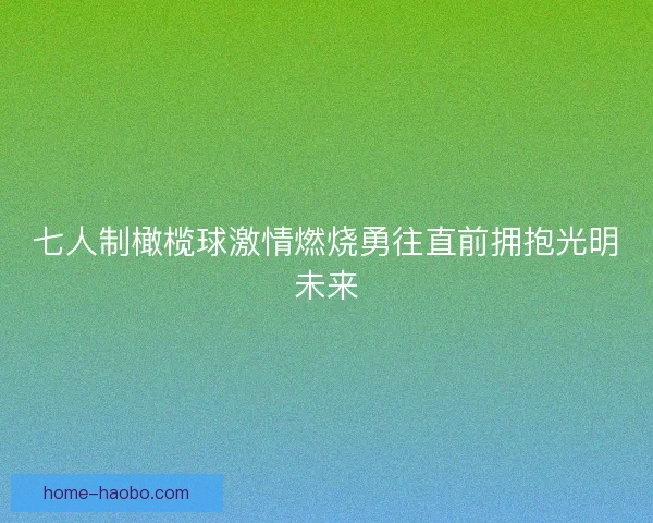 七人制橄榄球激情燃烧勇往直前拥抱光明未来